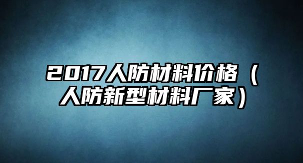 2017人防材料價格（人防新型材料廠家）