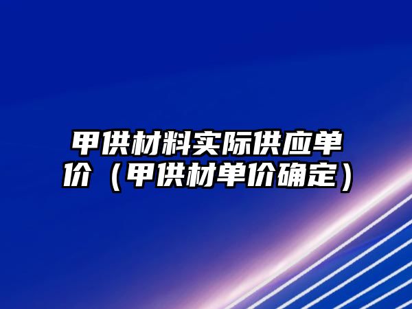 甲供材料實際供應單價（甲供材單價確定）