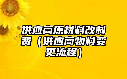 供應商原材料改制費（供應商物料變更流程）