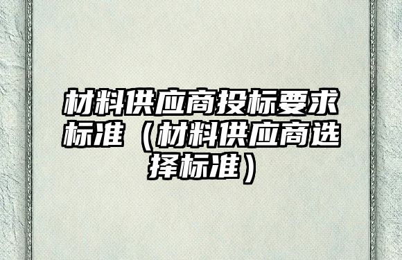 材料供應商投標要求標準（材料供應商選擇標準）