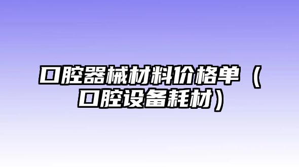 口腔器械材料價格單（口腔設備耗材）