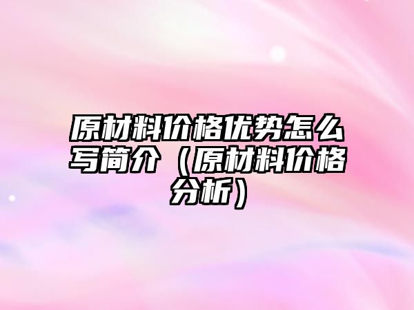 原材料價格優勢怎么寫簡介（原材料價格分析）