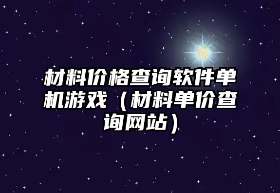 材料價格查詢軟件單機游戲（材料單價查詢網(wǎng)站）