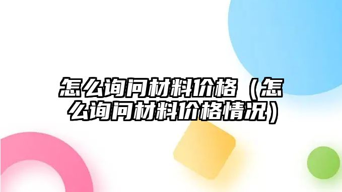 怎么詢問材料價格（怎么詢問材料價格情況）