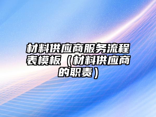 材料供應(yīng)商服務(wù)流程表模板（材料供應(yīng)商的職責(zé)）