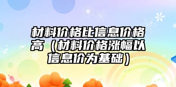 材料價格比信息價格高（材料價格漲幅以信息價為基礎）