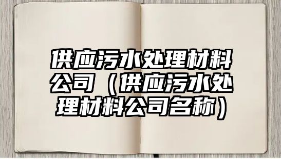 供應污水處理材料公司（供應污水處理材料公司名稱）