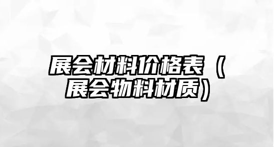 展會材料價格表（展會物料材質）