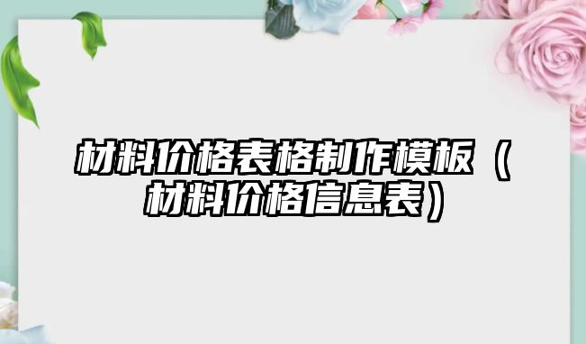 材料價格表格制作模板（材料價格信息表）