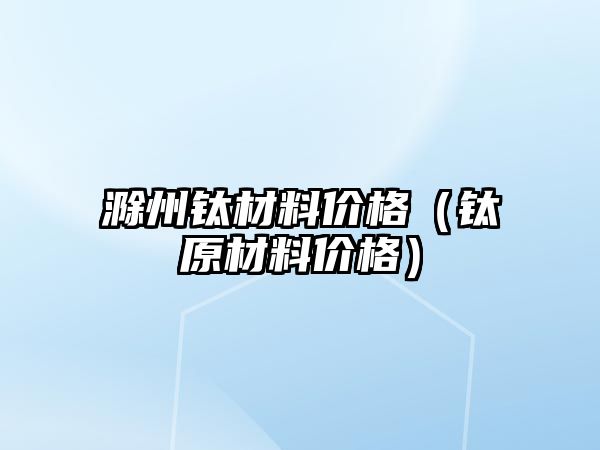 滁州鈦材料價格（鈦原材料價格）