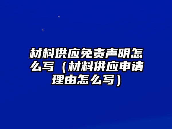 材料供應免責聲明怎么寫（材料供應申請理由怎么寫）