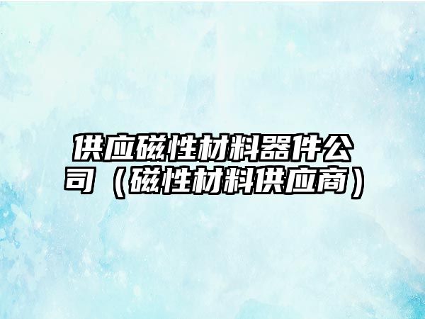 供應磁性材料器件公司（磁性材料供應商）