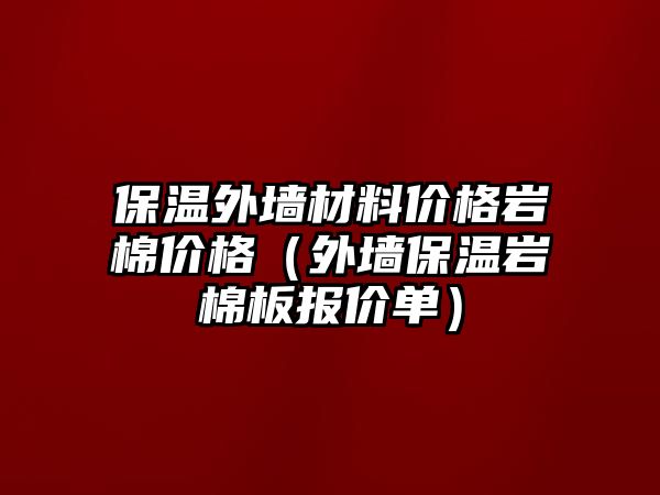 保溫外墻材料價格巖棉價格（外墻保溫巖棉板報價單）