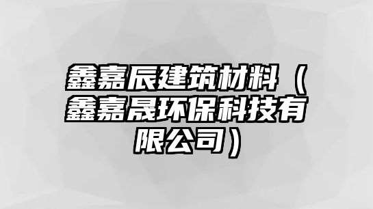 鑫嘉辰建筑材料（鑫嘉晟環保科技有限公司）