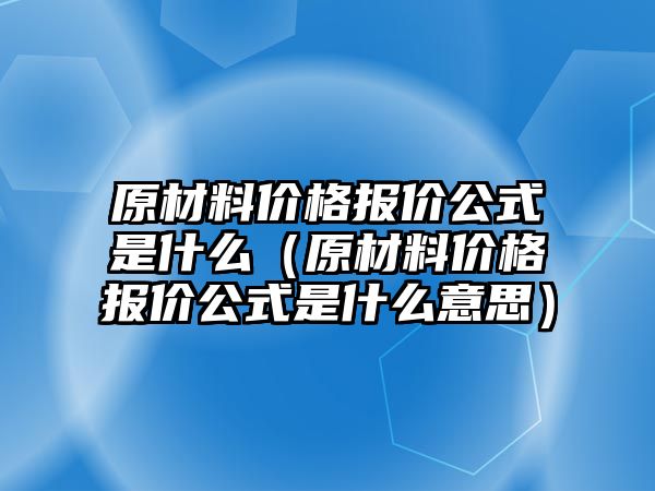 原材料價格報價公式是什么（原材料價格報價公式是什么意思）