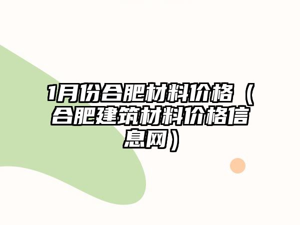 1月份合肥材料價格（合肥建筑材料價格信息網(wǎng)）