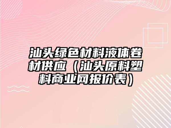 汕頭綠色材料液體卷材供應（汕頭原料塑料商業網報價表）