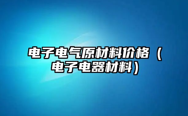 電子電氣原材料價格（電子電器材料）