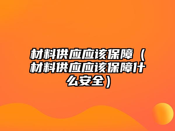 材料供應應該保障（材料供應應該保障什么安全）