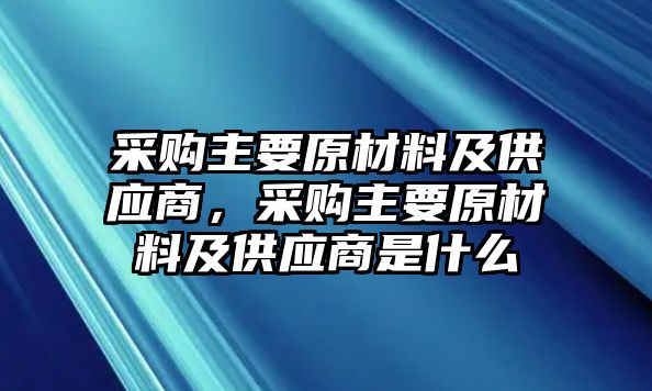 采購主要原材料及供應商，采購主要原材料及供應商是什么