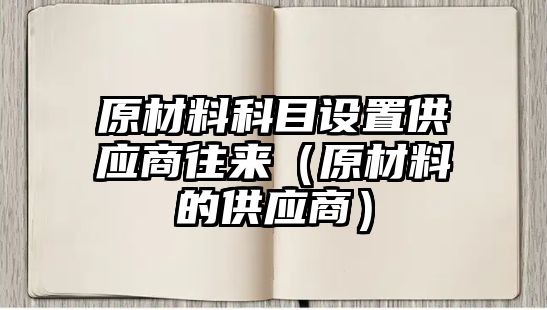 原材料科目設置供應商往來（原材料的供應商）