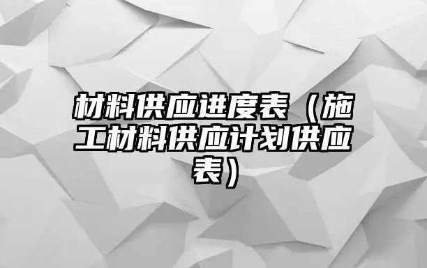 材料供應進度表（施工材料供應計劃供應表）