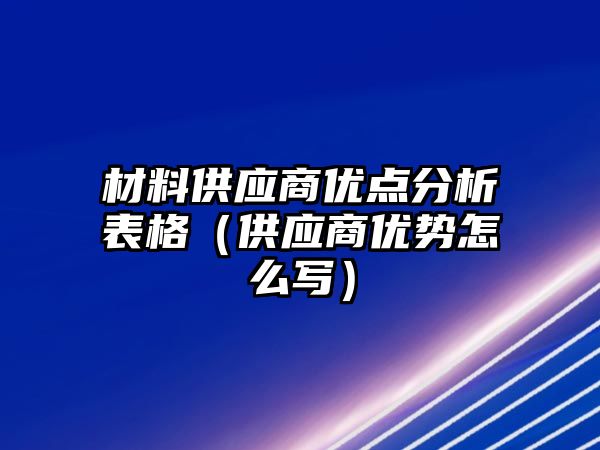 材料供應商優點分析表格（供應商優勢怎么寫）