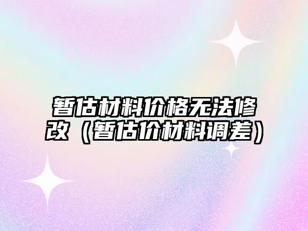 暫估材料價格無法修改（暫估價材料調差）