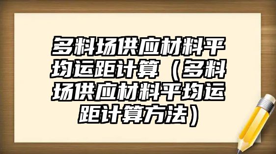 多料場供應材料平均運距計算（多料場供應材料平均運距計算方法）