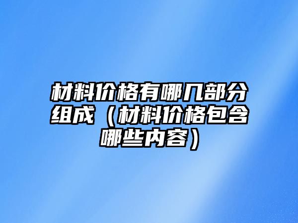 材料價格有哪幾部分組成（材料價格包含哪些內容）