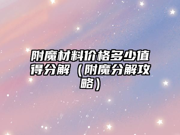 附魔材料價格多少值得分解（附魔分解攻略）