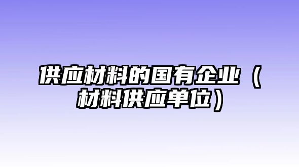 供應(yīng)材料的國(guó)有企業(yè)（材料供應(yīng)單位）