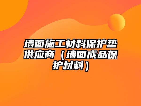 墻面施工材料保護墊供應商（墻面成品保護材料）