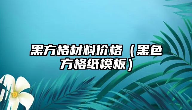 黑方格材料價格（黑色方格紙模板）