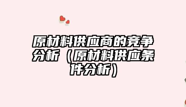 原材料供應商的競爭分析（原材料供應條件分析）