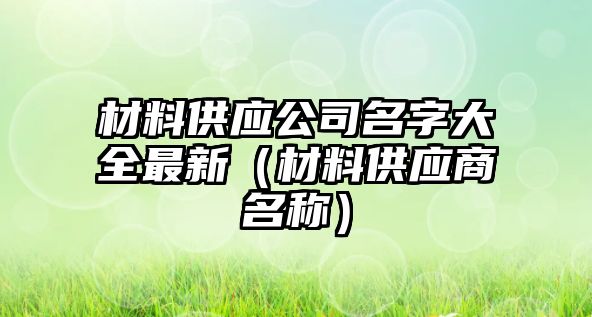 材料供應公司名字大全最新（材料供應商名稱）