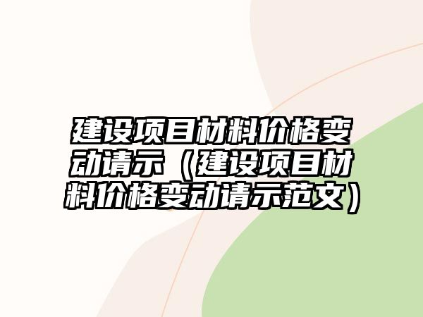 建設(shè)項目材料價格變動請示（建設(shè)項目材料價格變動請示范文）