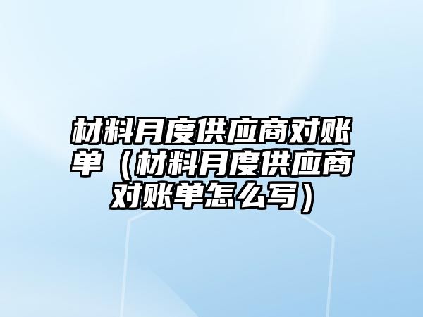 材料月度供應商對賬單（材料月度供應商對賬單怎么寫）