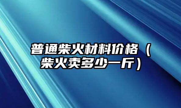 普通柴火材料價格（柴火賣多少一斤）