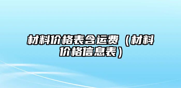 材料價格表含運費（材料價格信息表）