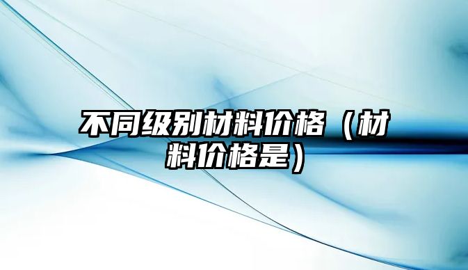 不同級別材料價格（材料價格是）