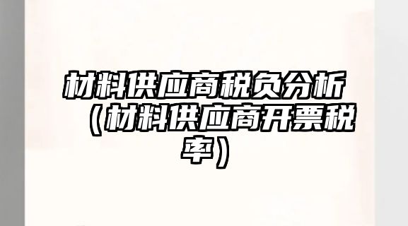 材料供應(yīng)商稅負(fù)分析（材料供應(yīng)商開(kāi)票稅率）