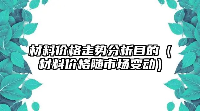 材料價格走勢分析目的（材料價格隨市場變動）