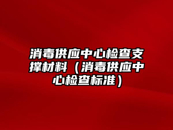 消毒供應(yīng)中心檢查支撐材料（消毒供應(yīng)中心檢查標(biāo)準(zhǔn)）