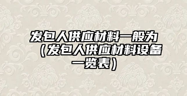 發包人供應材料一般為（發包人供應材料設備一覽表）