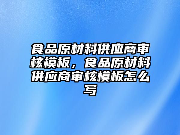 食品原材料供應商審核模板，食品原材料供應商審核模板怎么寫