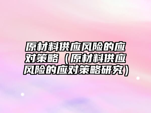 原材料供應風險的應對策略（原材料供應風險的應對策略研究）