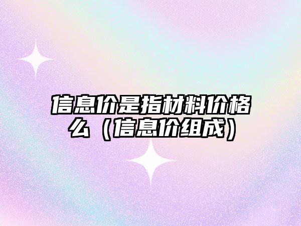 信息價是指材料價格么（信息價組成）