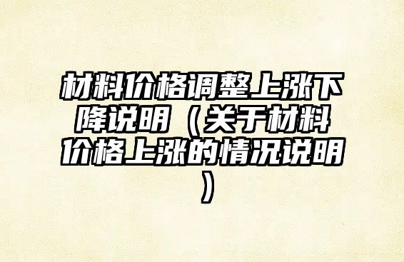 材料價格調整上漲下降說明（關于材料價格上漲的情況說明）