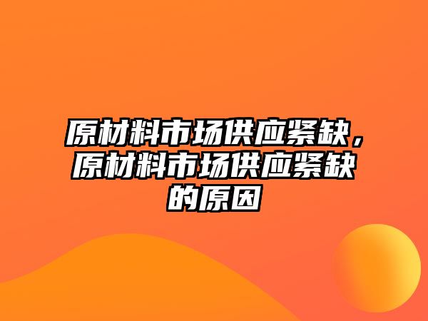 原材料市場供應緊缺，原材料市場供應緊缺的原因